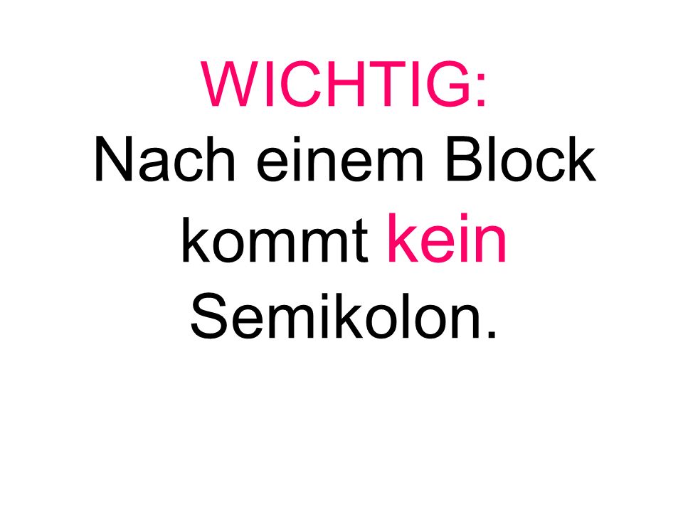 WICHTIG: Nach einem Block kommt kein Semikolon.