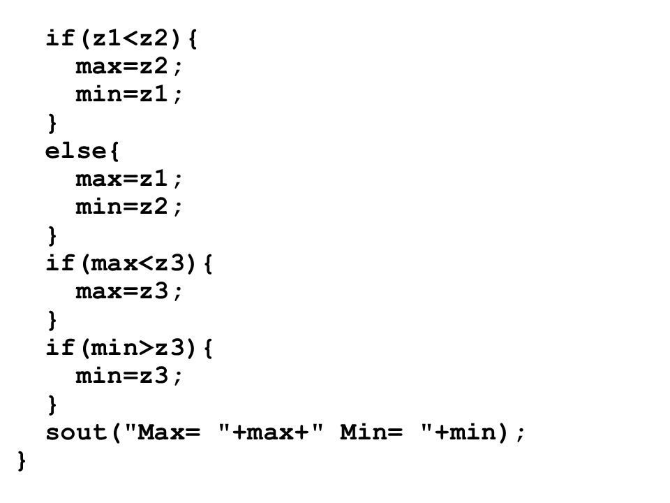 if(z1<z2){ max=z2; min=z1; } else{ max=z1; min=z2; } if(max<z3){ max=z3; } if(min>z3){ min=z3; } sout( Max= +max+ Min= +min); }