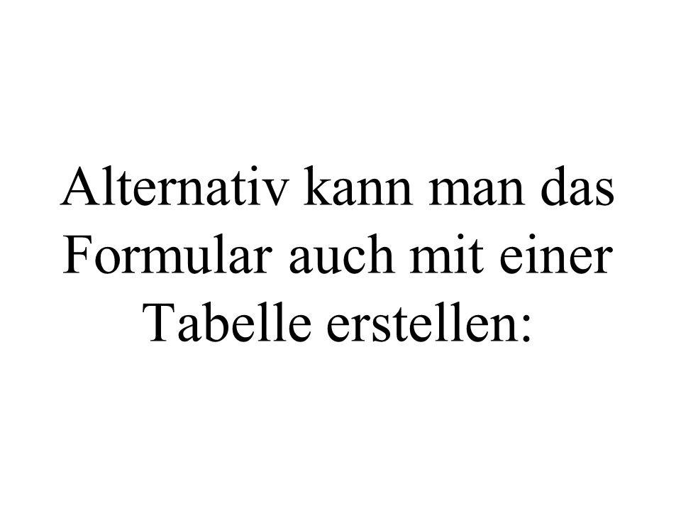 Alternativ kann man das Formular auch mit einer Tabelle erstellen: