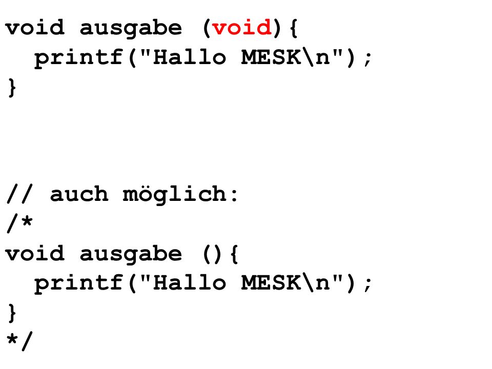 void ausgabe (void){ printf( Hallo MESK\n ); } // auch möglich: /* void ausgabe (){ printf( Hallo MESK\n );