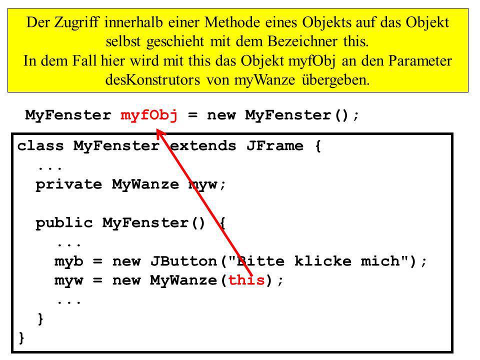 Der Zugriff innerhalb einer Methode eines Objekts auf das Objekt selbst geschieht mit dem Bezeichner this. In dem Fall hier wird mit this das Objekt myfObj an den Parameter desKonstrutors von myWanze übergeben.