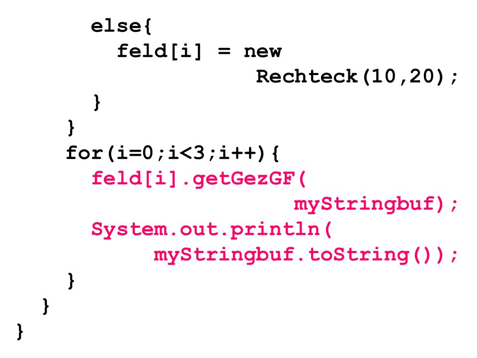 else{ feld[i] = new. Rechteck(10,20); } for(i=0;i<3;i++){ feld[i].getGezGF( myStringbuf); System.out.println(