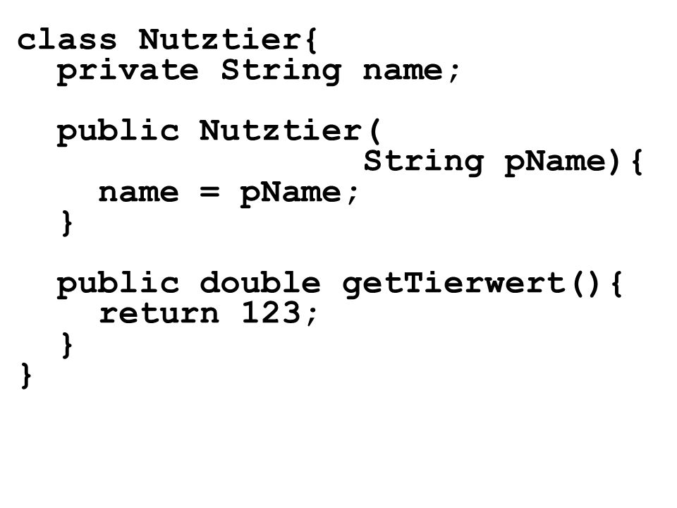 class Nutztier{ private String name; public Nutztier( String pName){ name = pName; } public double getTierwert(){