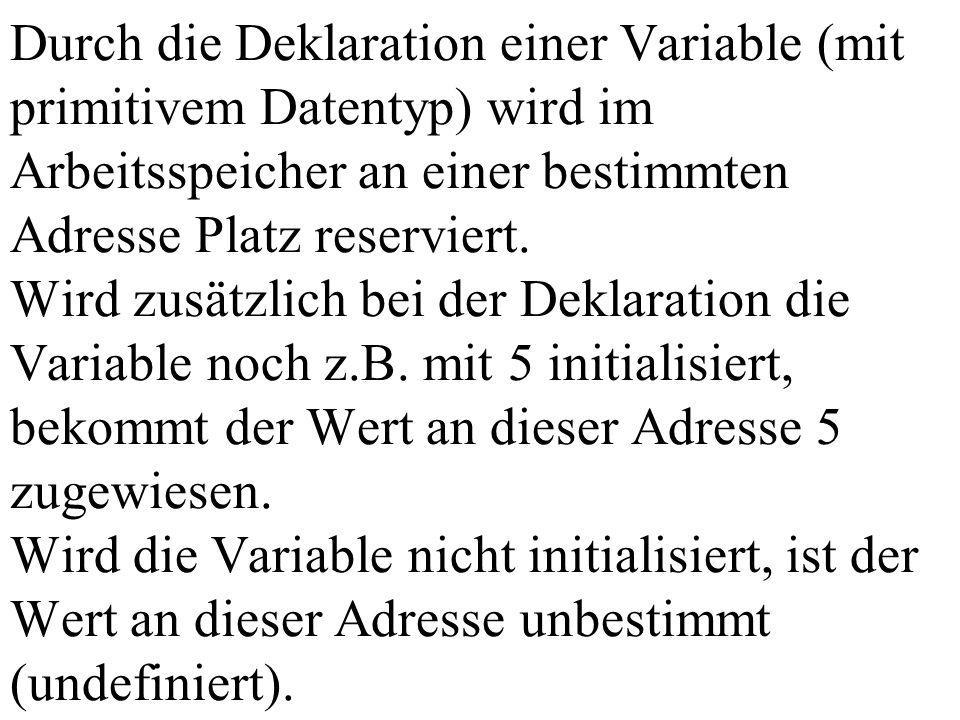 Durch die Deklaration einer Variable (mit primitivem Datentyp) wird im Arbeitsspeicher an einer bestimmten Adresse Platz reserviert.