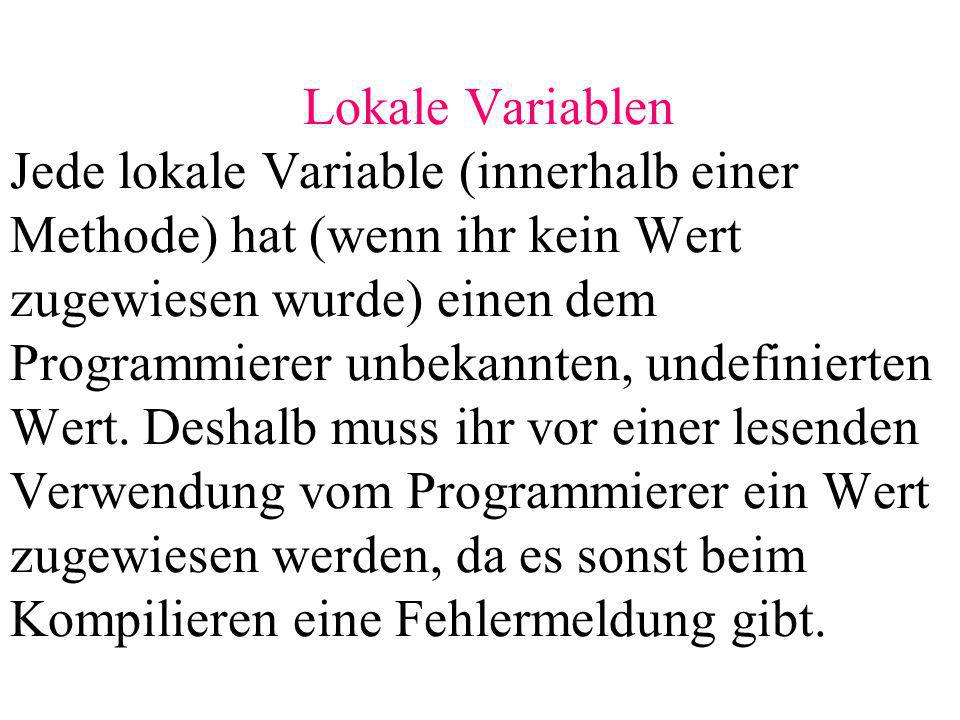 Lokale Variablen Jede lokale Variable (innerhalb einer Methode) hat (wenn ihr kein Wert zugewiesen wurde) einen dem Programmierer unbekannten, undefinierten Wert.