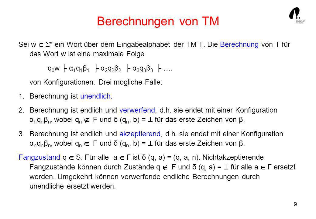 Berechnungen von TM Sei w  * ein Wort über dem Eingabealphabet der TM T. Die Berechnung von T für das Wort w ist eine maximale Folge.