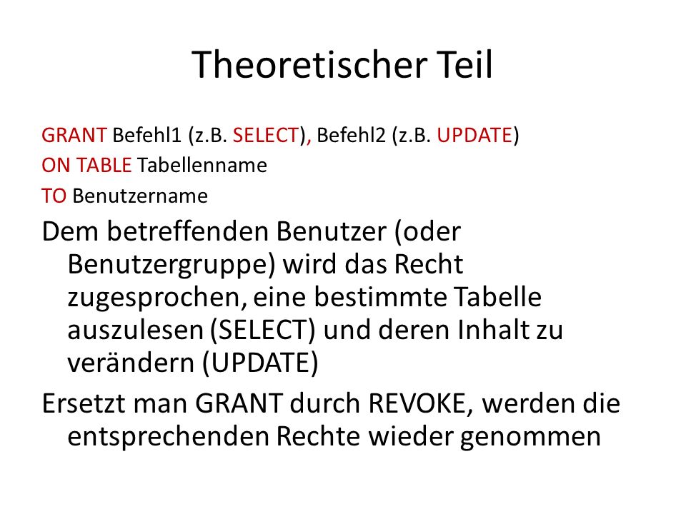 Theoretischer Teil GRANT Befehl1 (z.B. SELECT), Befehl2 (z.B. UPDATE) ON TABLE Tabellenname. TO Benutzername.