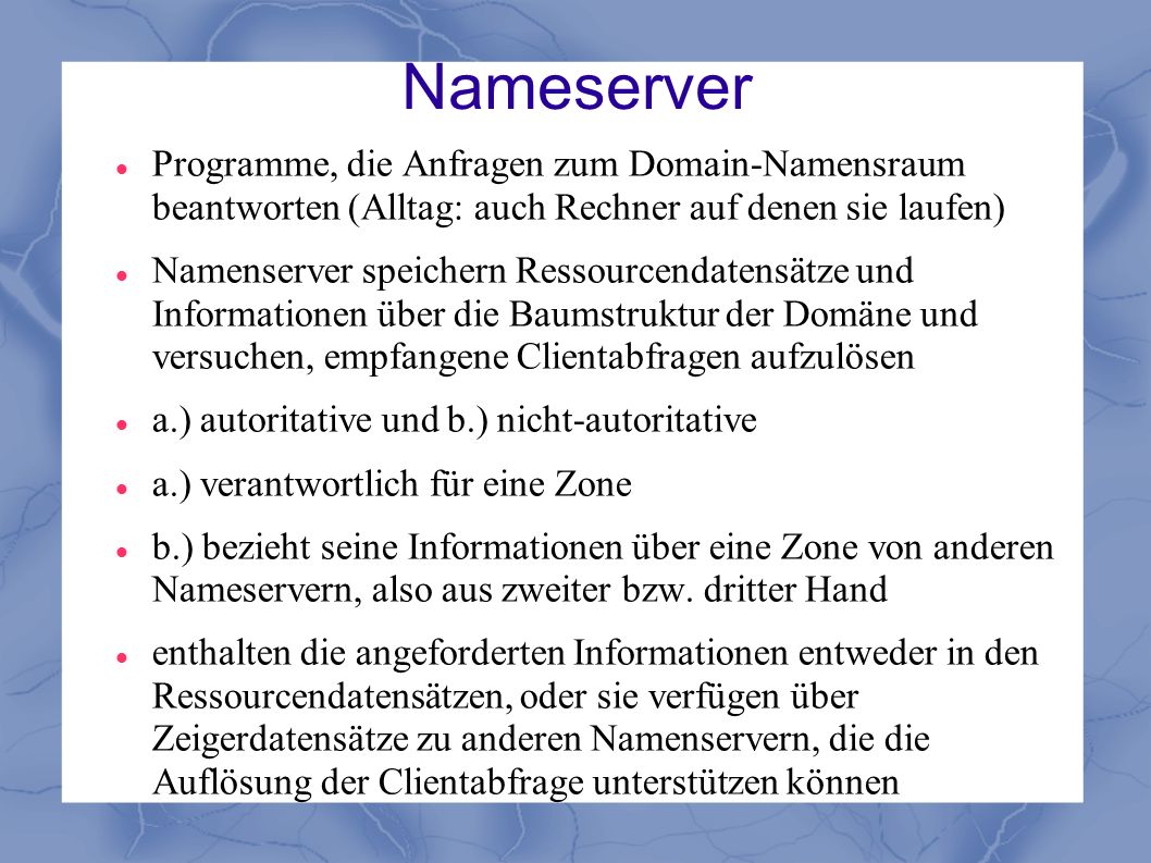 Nameserver Programme, die Anfragen zum Domain-Namensraum beantworten (Alltag: auch Rechner auf denen sie laufen)