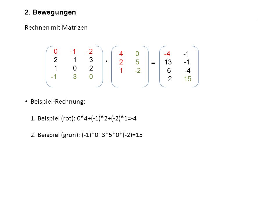 2. Bewegungen Rechnen mit Matrizen. Beispiel-Rechnung: 1. Beispiel (rot): 0*4+(-1)*2+(-2)*1= Beispiel (grün): (-1)*0+3*5*0*(-2)=15.