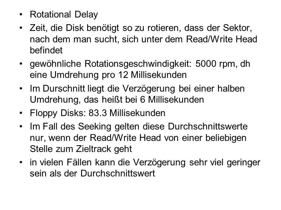 Rotational Delay Zeit, die Disk benötigt so zu rotieren, dass der Sektor, nach dem man sucht, sich unter dem Read/Write Head befindet.