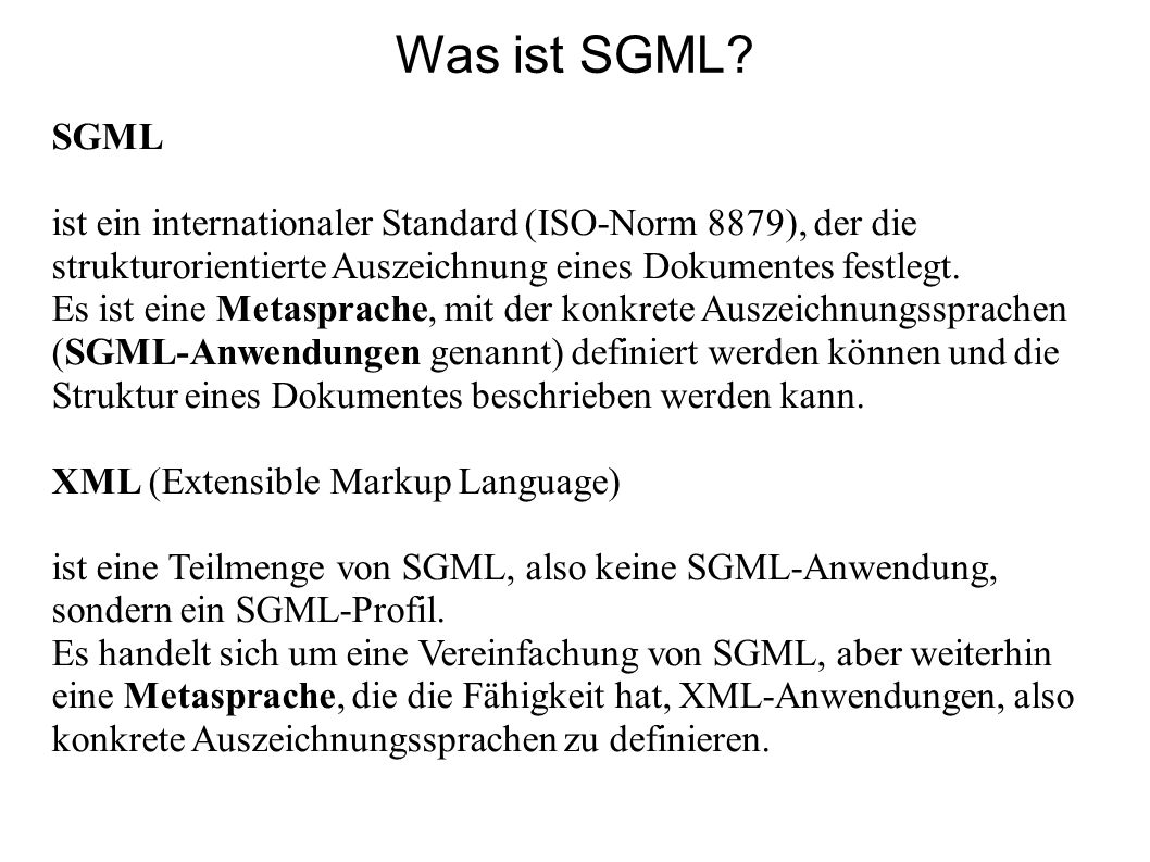 Was ist SGML SGML. ist ein internationaler Standard (ISO-Norm 8879), der die strukturorientierte Auszeichnung eines Dokumentes festlegt.