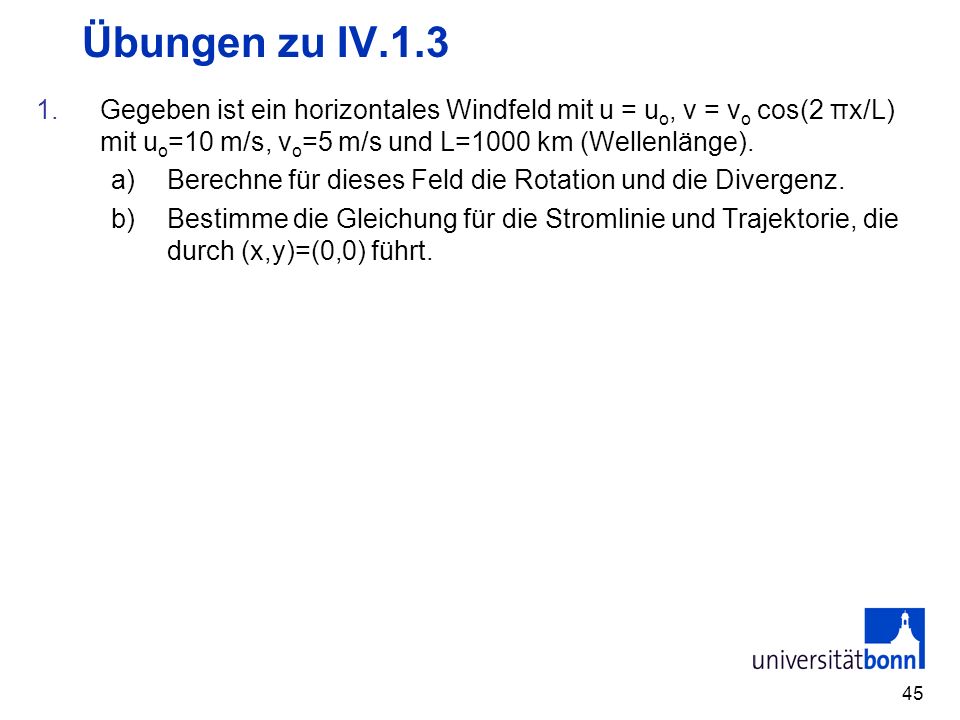 Übungen zu IV.1.3 Gegeben ist ein horizontales Windfeld mit u = uo, v = vo cos(2 πx/L) mit uo=10 m/s, vo=5 m/s und L=1000 km (Wellenlänge).