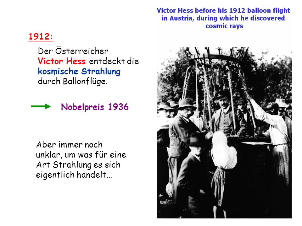 1912: Der Österreicher. Victor Hess entdeckt die. kosmische Strahlung. durch Ballonflüge. Nobelpreis