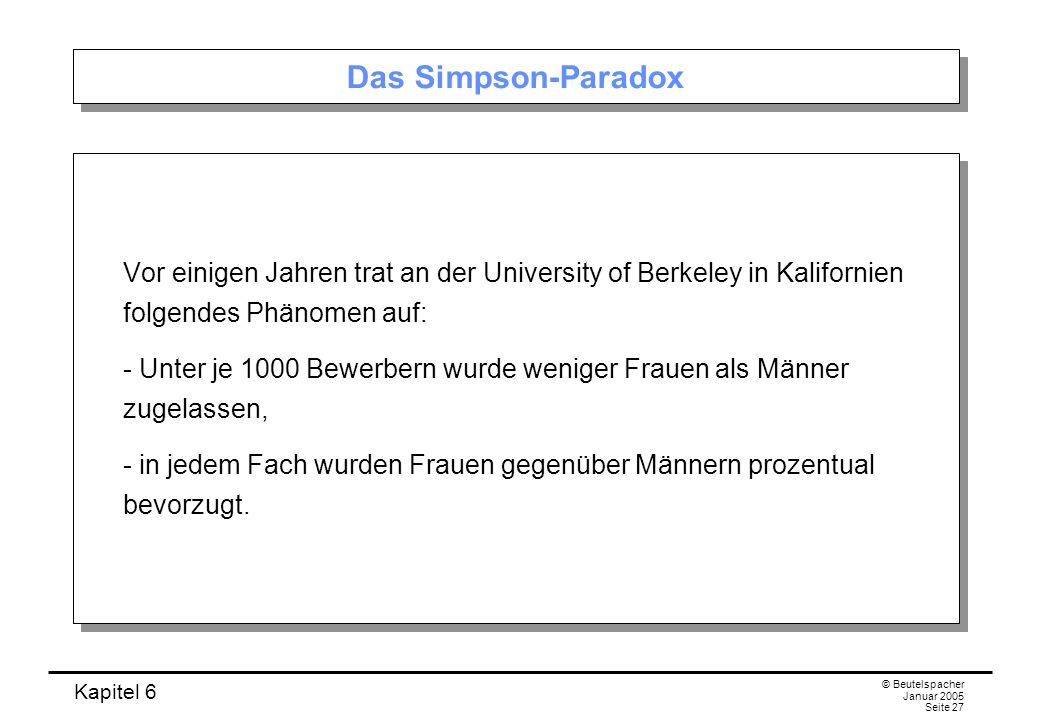 Das Simpson-Paradox Vor einigen Jahren trat an der University of Berkeley in Kalifornien folgendes Phänomen auf: