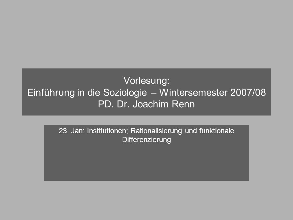 Vorlesung: Einführung in die Soziologie – Wintersemester 2007/08 PD. Dr. Joachim Renn