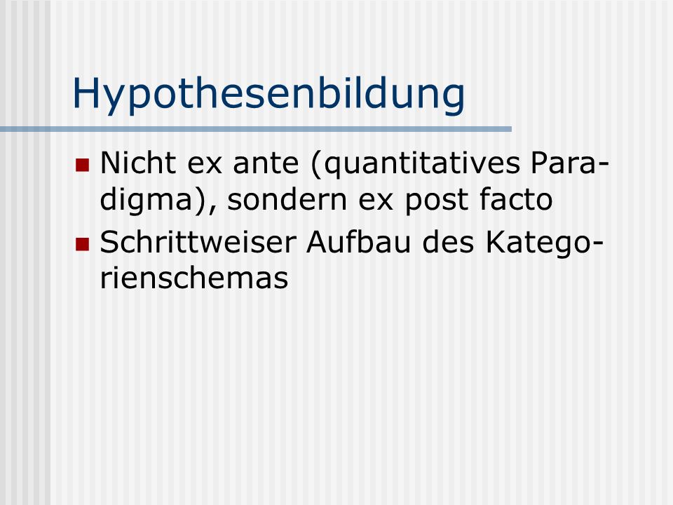 Hypothesenbildung Nicht ex ante (quantitatives Para-digma), sondern ex post facto.