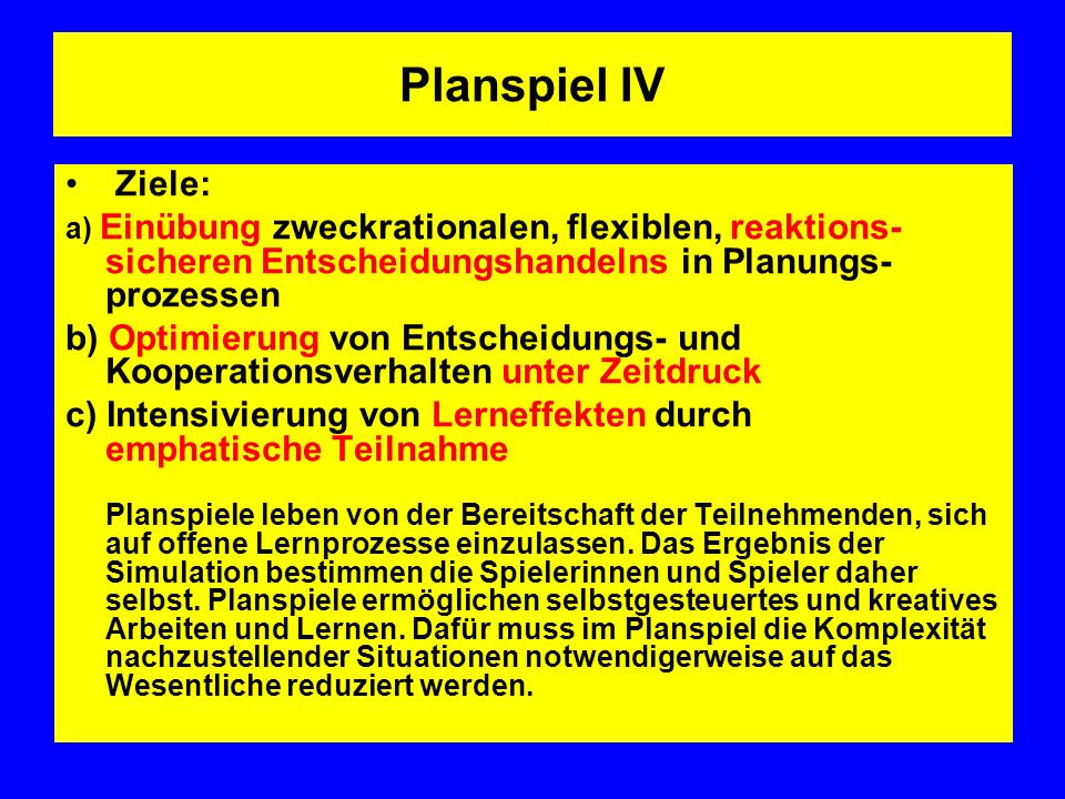 Planspiel IV Ziele: a) Einübung zweckrationalen, flexiblen, reaktions-sicheren Entscheidungshandelns in Planungs-prozessen.