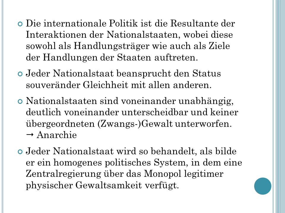 Die internationale Politik ist die Resultante der Interaktionen der Nationalstaaten, wobei diese sowohl als Handlungsträger wie auch als Ziele der Handlungen der Staaten auftreten.