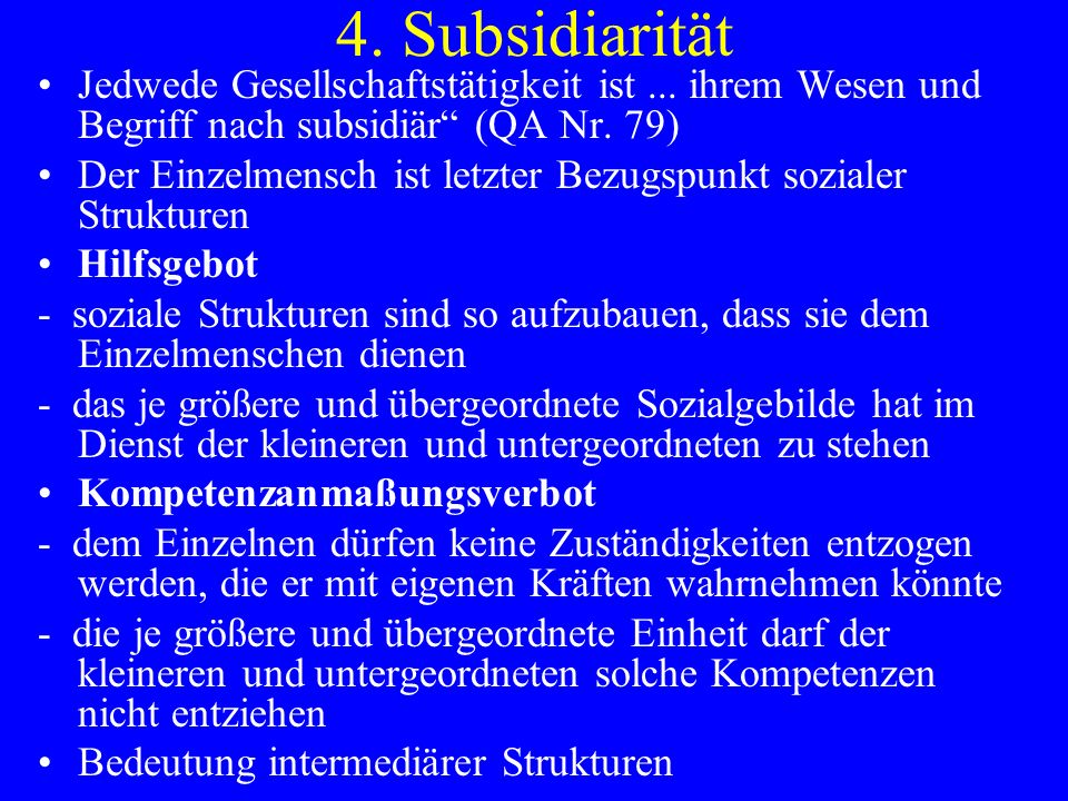 4. Subsidiarität Jedwede Gesellschaftstätigkeit ist ... ihrem Wesen und Begriff nach subsidiär (QA Nr. 79)