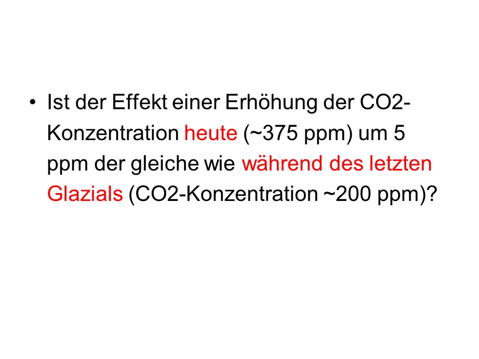 Ist der Effekt einer Erhöhung der CO2-Konzentration heute (~375 ppm) um 5 ppm der gleiche wie während des letzten Glazials (CO2-Konzentration ~200 ppm)