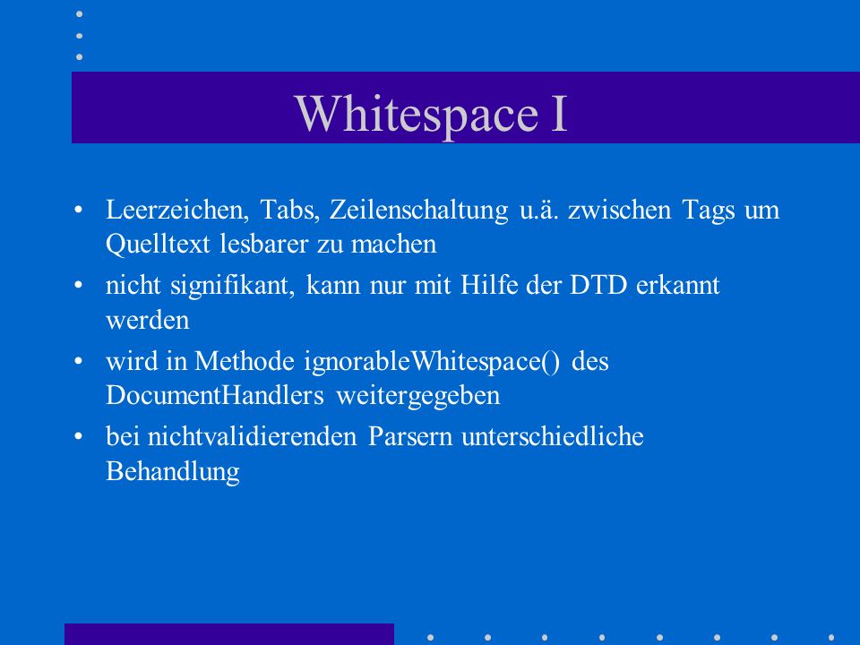 Whitespace I Leerzeichen, Tabs, Zeilenschaltung u.ä. zwischen Tags um Quelltext lesbarer zu machen.