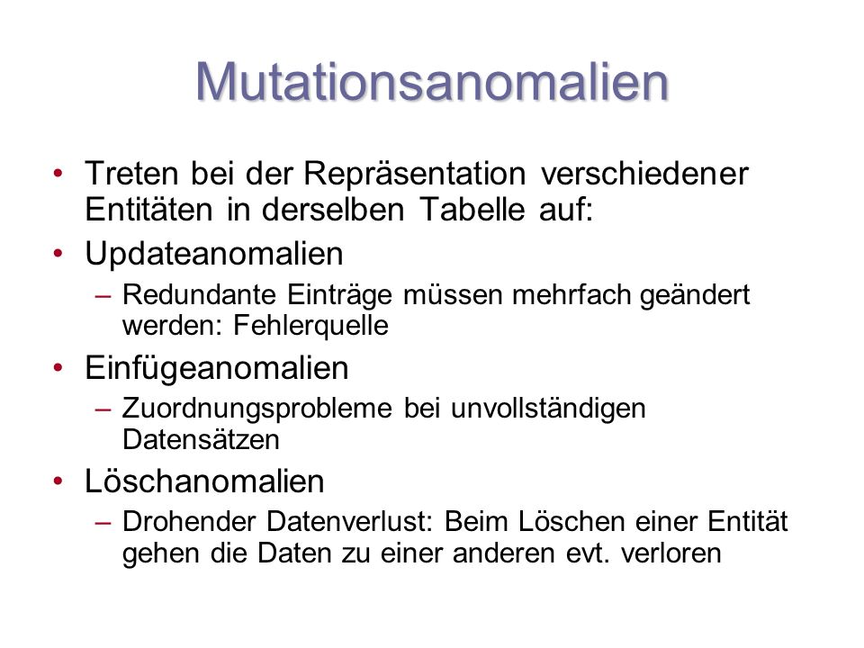Mutationsanomalien Treten bei der Repräsentation verschiedener Entitäten in derselben Tabelle auf: Updateanomalien.