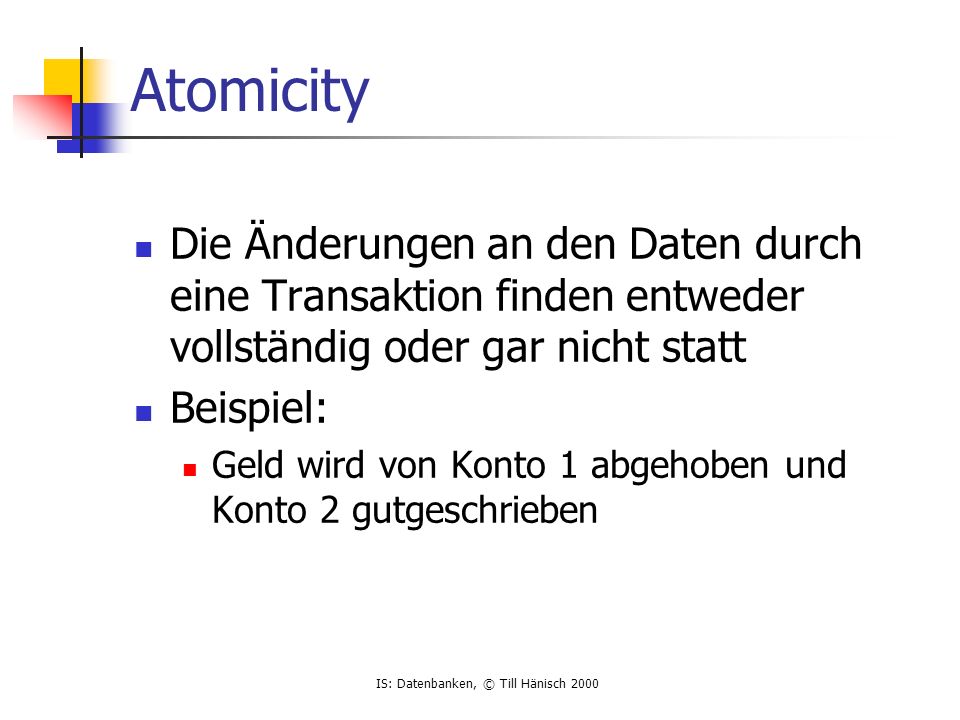 Atomicity Die Änderungen an den Daten durch eine Transaktion finden entweder vollständig oder gar nicht statt.