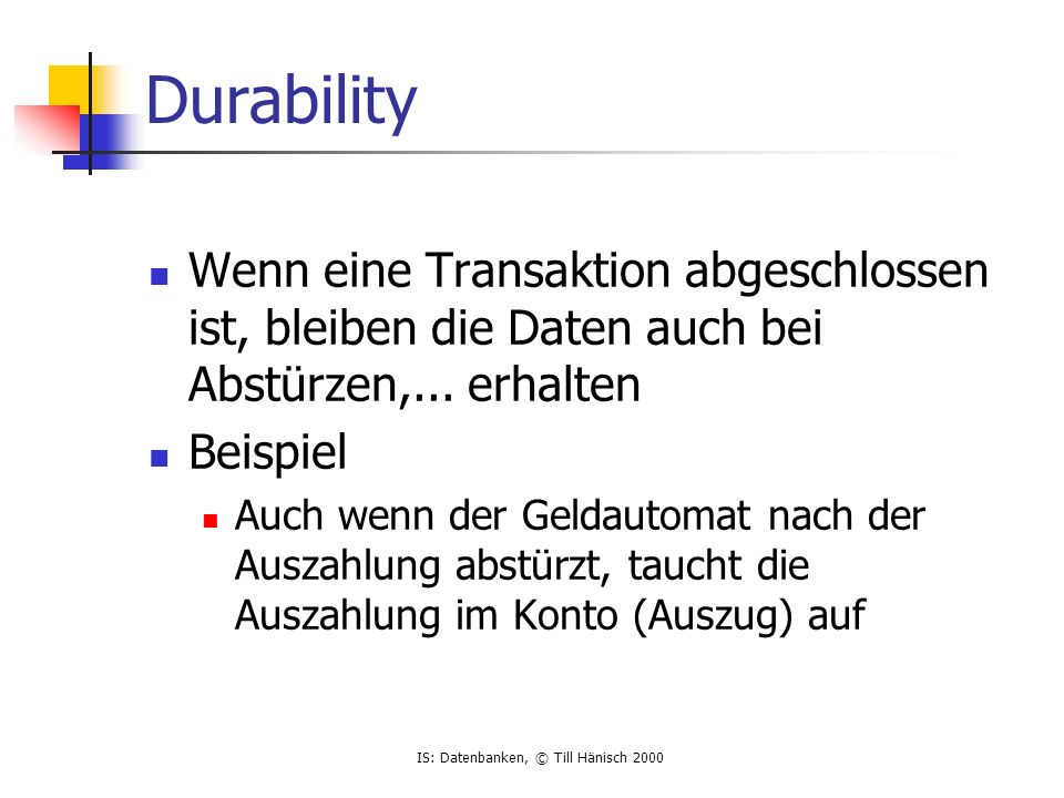 Durability Wenn eine Transaktion abgeschlossen ist, bleiben die Daten auch bei Abstürzen,... erhalten.
