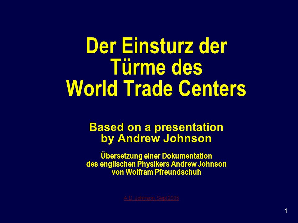 Der Einsturz der Türme des World Trade Centers Based on a presentation by Andrew Johnson Übersetzung einer Dokumentation des englischen Physikers Andrew Johnson von Wolfram Pfreundschuh