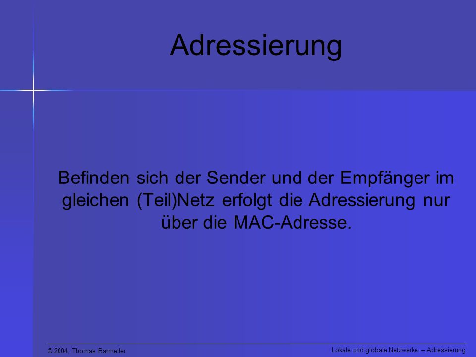 Adressierung Befinden sich der Sender und der Empfänger im gleichen (Teil)Netz erfolgt die Adressierung nur über die MAC-Adresse.