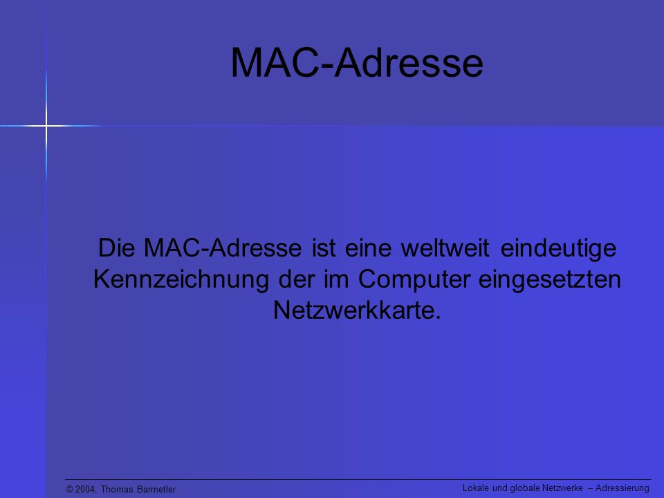 MAC-Adresse Die MAC-Adresse ist eine weltweit eindeutige Kennzeichnung der im Computer eingesetzten Netzwerkkarte.