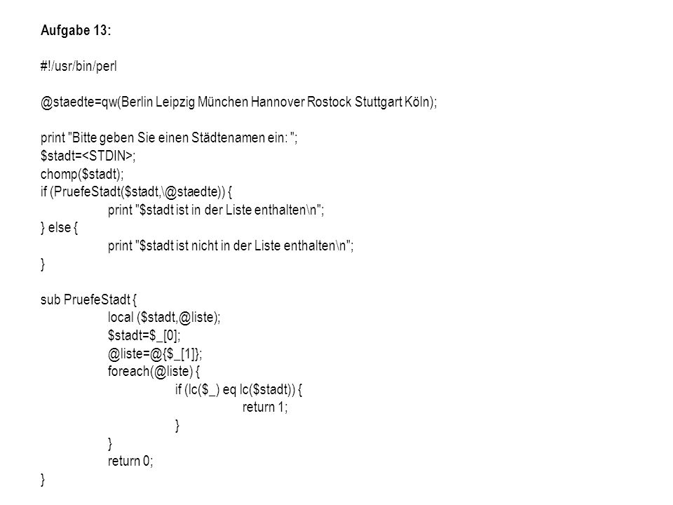 Aufgabe 13: Leipzig München Hannover Rostock Stuttgart Köln); print Bitte geben Sie einen Städtenamen ein: ;