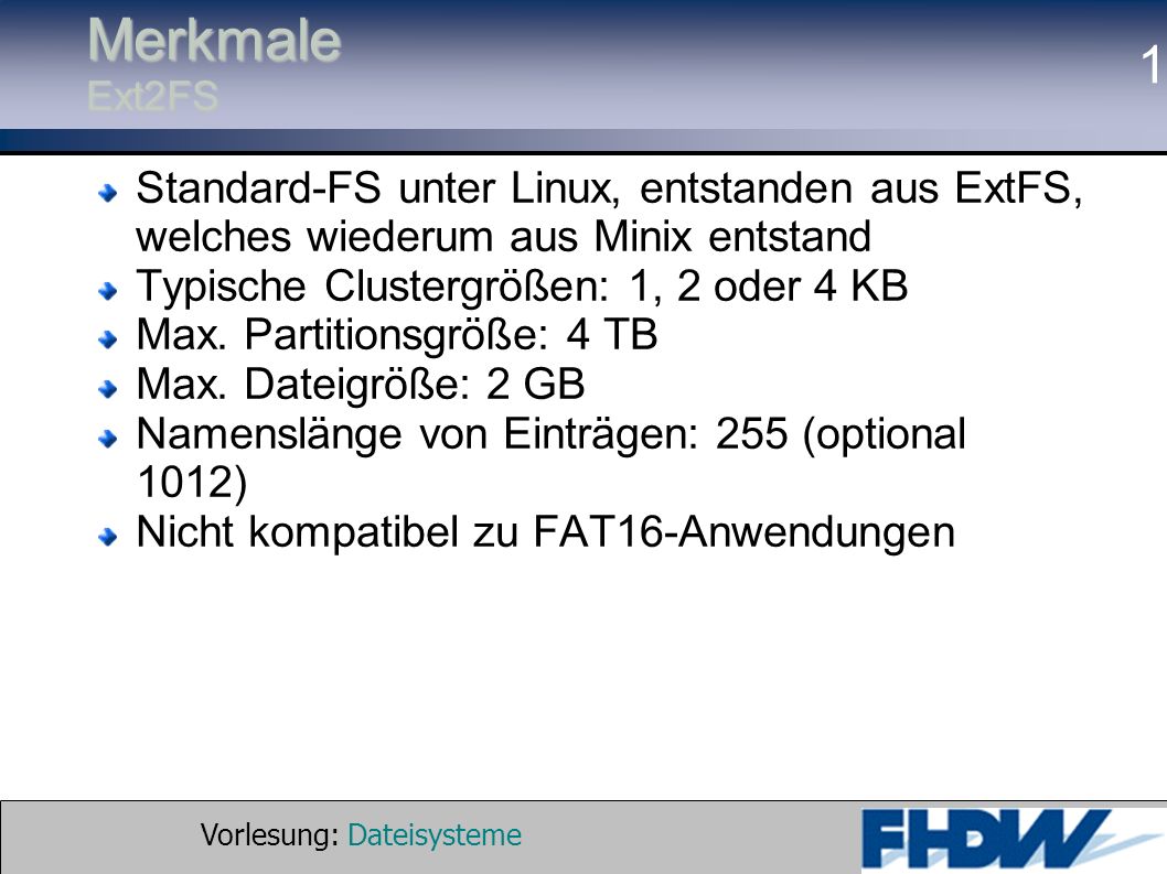 Merkmale Ext2FS Standard-FS unter Linux, entstanden aus ExtFS, welches wiederum aus Minix entstand.