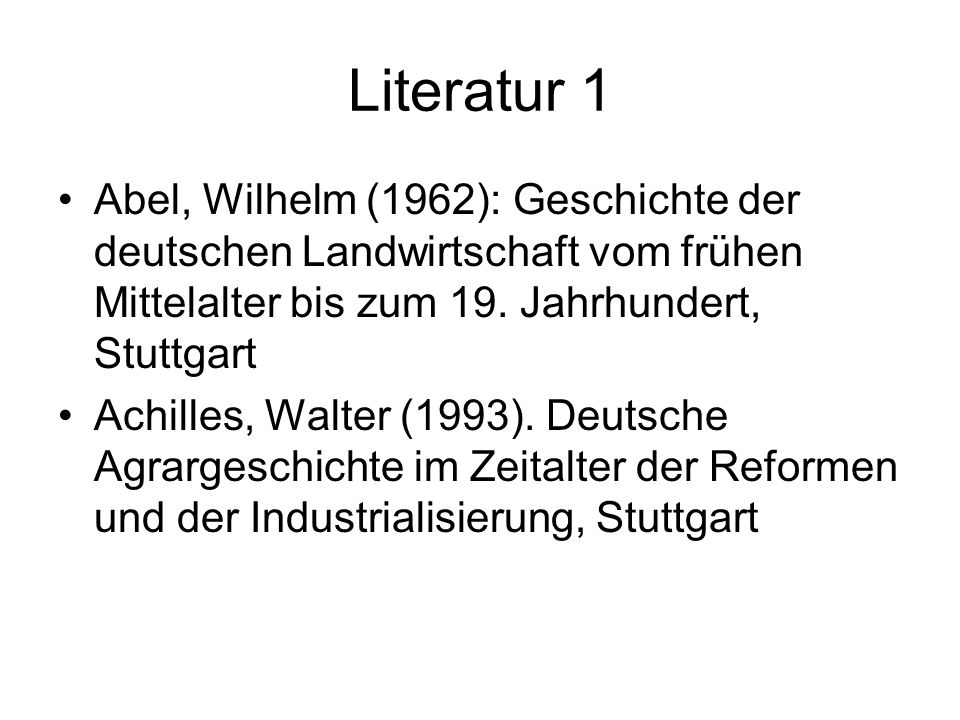 Literatur 1 Abel, Wilhelm (1962): Geschichte der deutschen Landwirtschaft vom frühen Mittelalter bis zum 19. Jahrhundert, Stuttgart.
