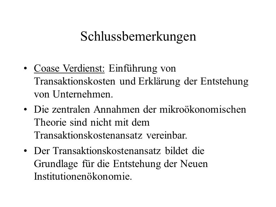Schlussbemerkungen Coase Verdienst: Einführung von Transaktionskosten und Erklärung der Entstehung von Unternehmen.