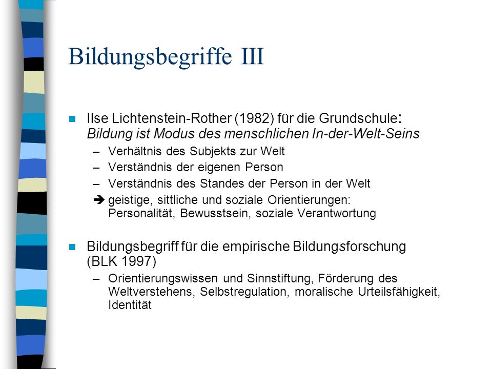 Bildungsbegriffe III Ilse Lichtenstein-Rother (1982) für die Grundschule: Bildung ist Modus des menschlichen In-der-Welt-Seins.