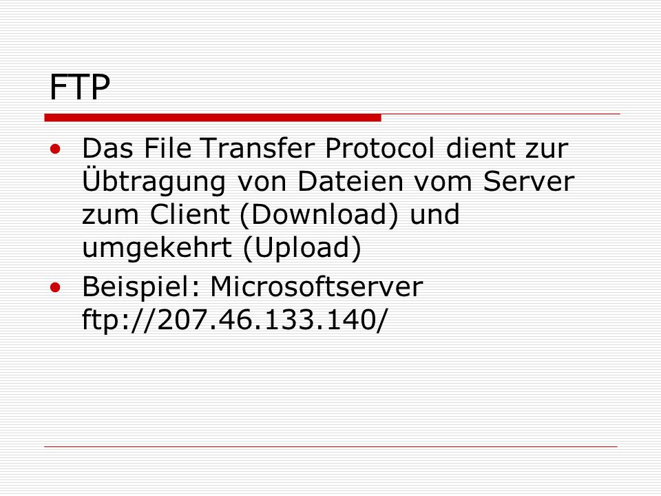 FTP Das File Transfer Protocol dient zur Übtragung von Dateien vom Server zum Client (Download) und umgekehrt (Upload)