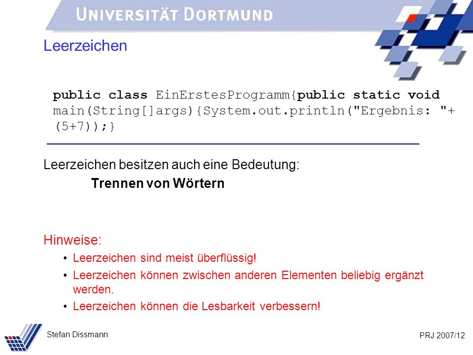Leerzeichen public class EinErstesProgramm{public static void main(String[]args){System.out.println( Ergebnis: + (5+7));}