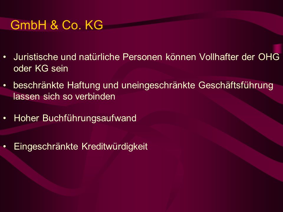 GmbH & Co. KG Juristische und natürliche Personen können Vollhafter der OHG oder KG sein. beschränkte Haftung und uneingeschränkte Geschäftsführung.
