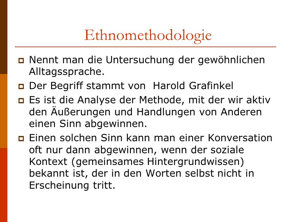 Ethnomethodologie Nennt man die Untersuchung der gewöhnlichen Alltagssprache. Der Begriff stammt von Harold Grafinkel.