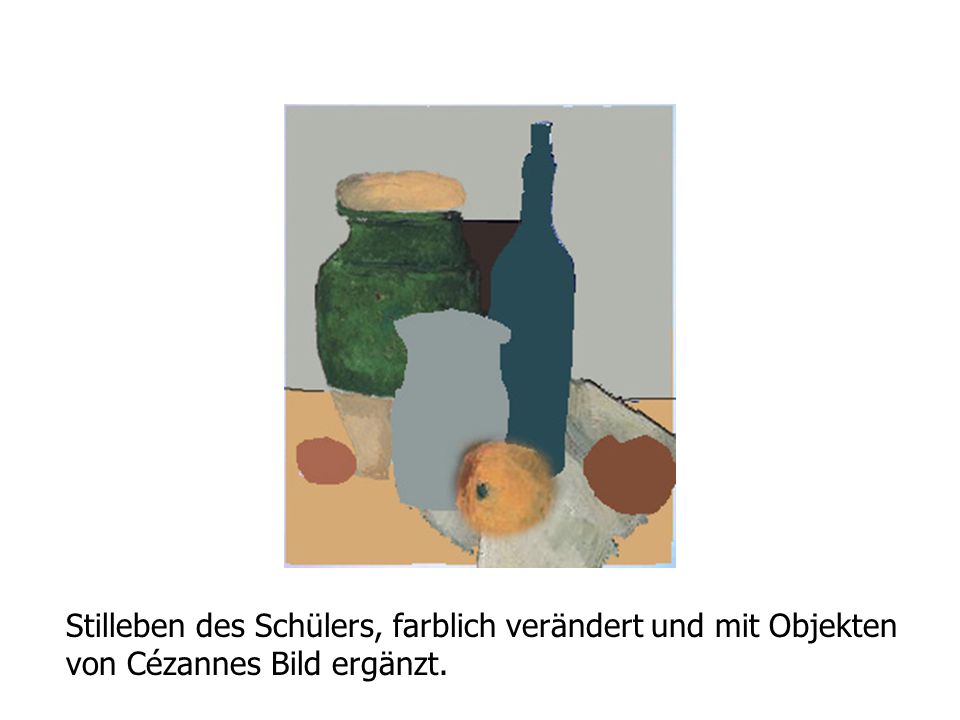 Stilleben des Schülers, farblich verändert und mit Objekten von Cézannes Bild ergänzt.