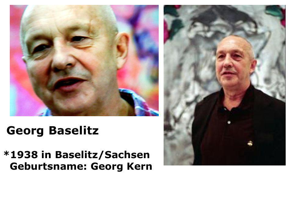 Georg Baselitz *1938 in Baselitz/Sachsen Geburtsname: Georg Kern