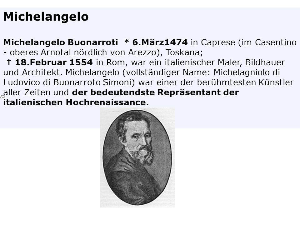 Michelangelo Michelangelo Buonarroti * 6.März1474 in Caprese (im Casentino - oberes Arnotal nördlich von Arezzo), Toskana;
