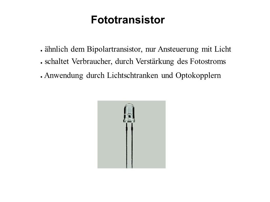 Fototransistor ähnlich dem Bipolartransistor, nur Ansteuerung mit Licht. schaltet Verbraucher, durch Verstärkung des Fotostroms.