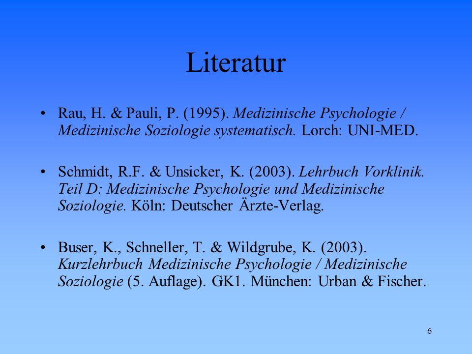 Literatur Rau, H. & Pauli, P. (1995). Medizinische Psychologie / Medizinische Soziologie systematisch. Lorch: UNI-MED.