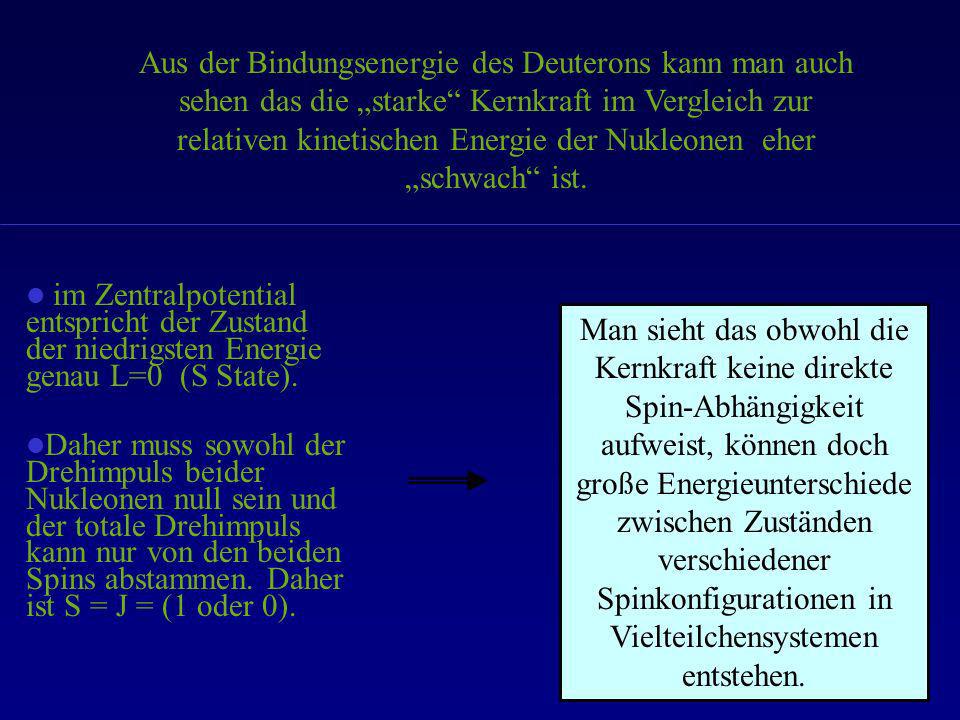Aus der Bindungsenergie des Deuterons kann man auch sehen das die „starke Kernkraft im Vergleich zur relativen kinetischen Energie der Nukleonen eher „schwach ist.