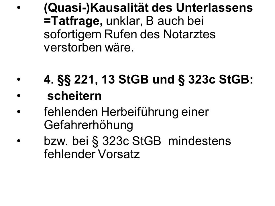 (Quasi-)Kausalität des Unterlassens =Tatfrage, unklar, B auch bei sofortigem Rufen des Notarztes verstorben wäre.