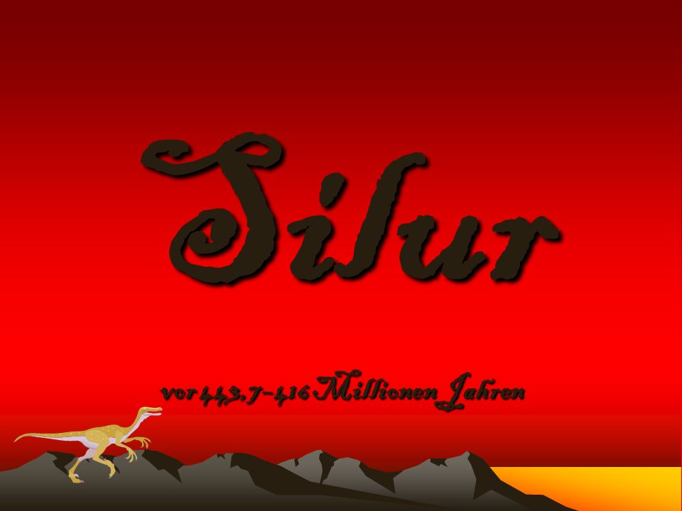 Silur Entstanden vor etwa 443,4 Millionen Jahren bis vor etwa 419,2 Millionen Jahren!!!