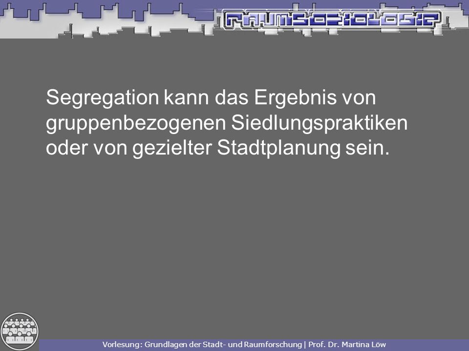 Segregation kann das Ergebnis von gruppenbezogenen Siedlungspraktiken oder von gezielter Stadtplanung sein.