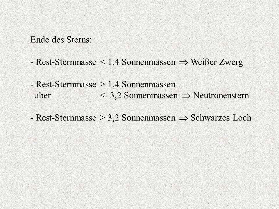Ende des Sterns: - Rest-Sternmasse < 1,4 Sonnenmassen  Weißer Zwerg. - Rest-Sternmasse > 1,4 Sonnenmassen.